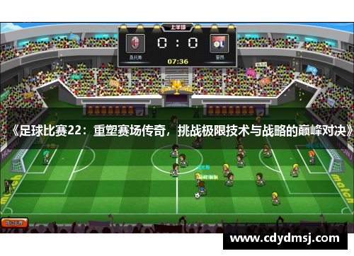 《足球比赛22：重塑赛场传奇，挑战极限技术与战略的巅峰对决》
