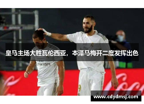 皇马主场大胜瓦伦西亚，本泽马梅开二度发挥出色