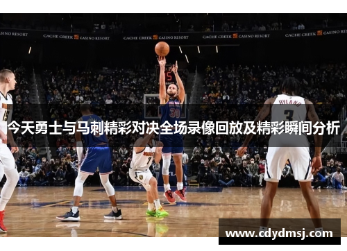 今天勇士与马刺精彩对决全场录像回放及精彩瞬间分析