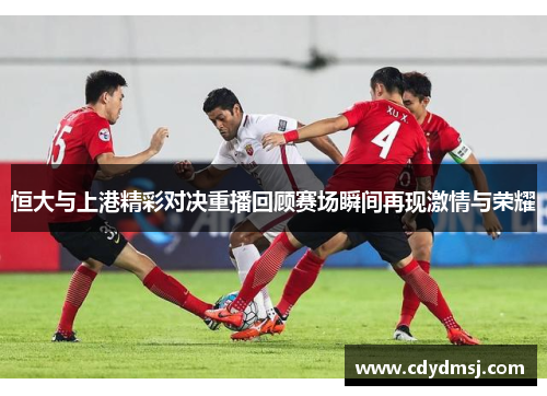 恒大与上港精彩对决重播回顾赛场瞬间再现激情与荣耀