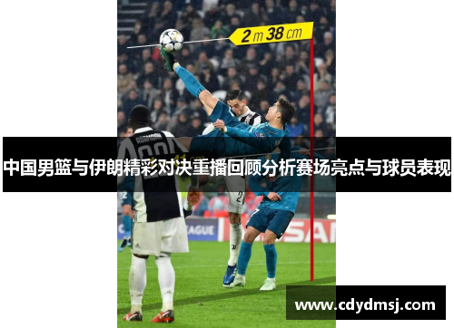 中国男篮与伊朗精彩对决重播回顾分析赛场亮点与球员表现