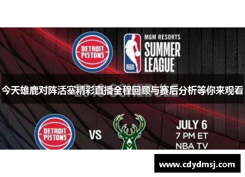 今天雄鹿对阵活塞精彩直播全程回顾与赛后分析等你来观看