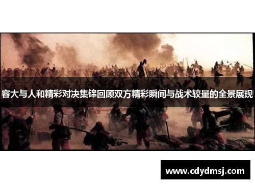 容大与人和精彩对决集锦回顾双方精彩瞬间与战术较量的全景展现