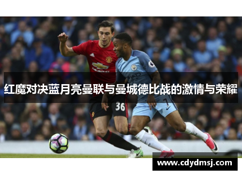 红魔对决蓝月亮曼联与曼城德比战的激情与荣耀