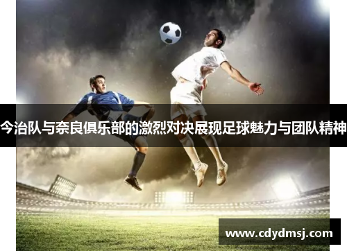 今治队与奈良俱乐部的激烈对决展现足球魅力与团队精神
